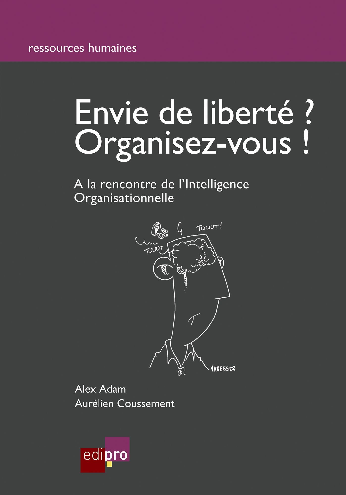 Envie de liberté? Organisez-vous !: A la rencontre de l'Intelligence Organisationnelle