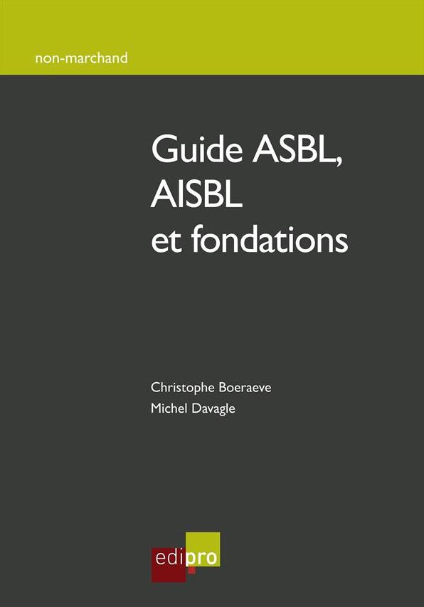 Guide ASBL, AISBL et fondations: Comment créer, gérer et développer une association/fondation belge