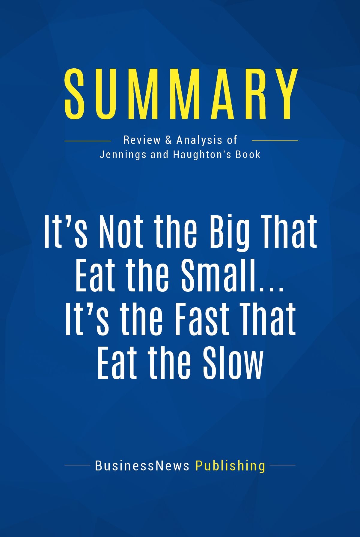 Summary: It's Not the Big That Eat the Small . It's the Fast That Eat the Slow: Review and Analysis of Jennings and Haughton's Book