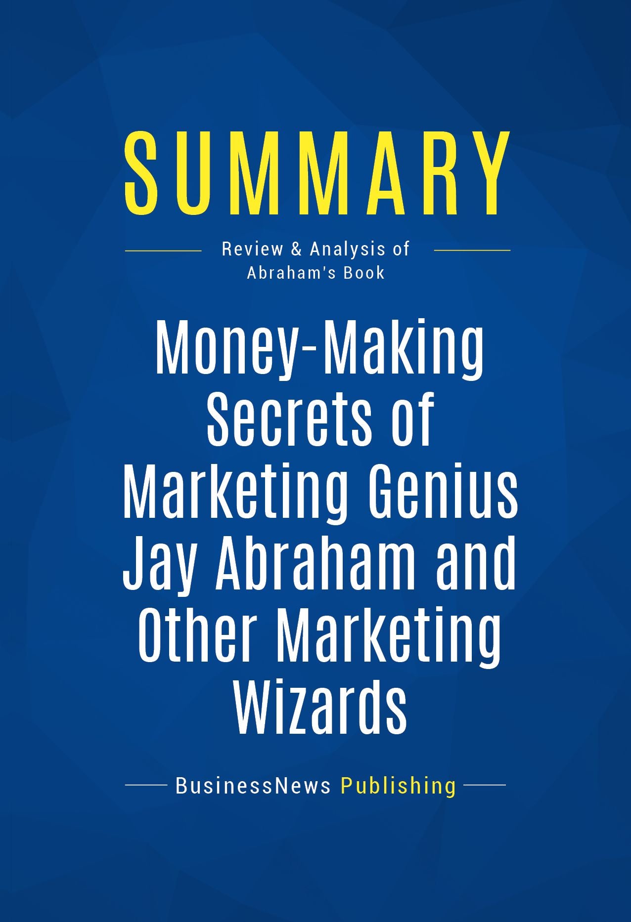 Summary: Money-Making Secrets of Marketing Genius Jay Abraham and Other Marketing Wizards: Review and Analysis of Abraham's Book