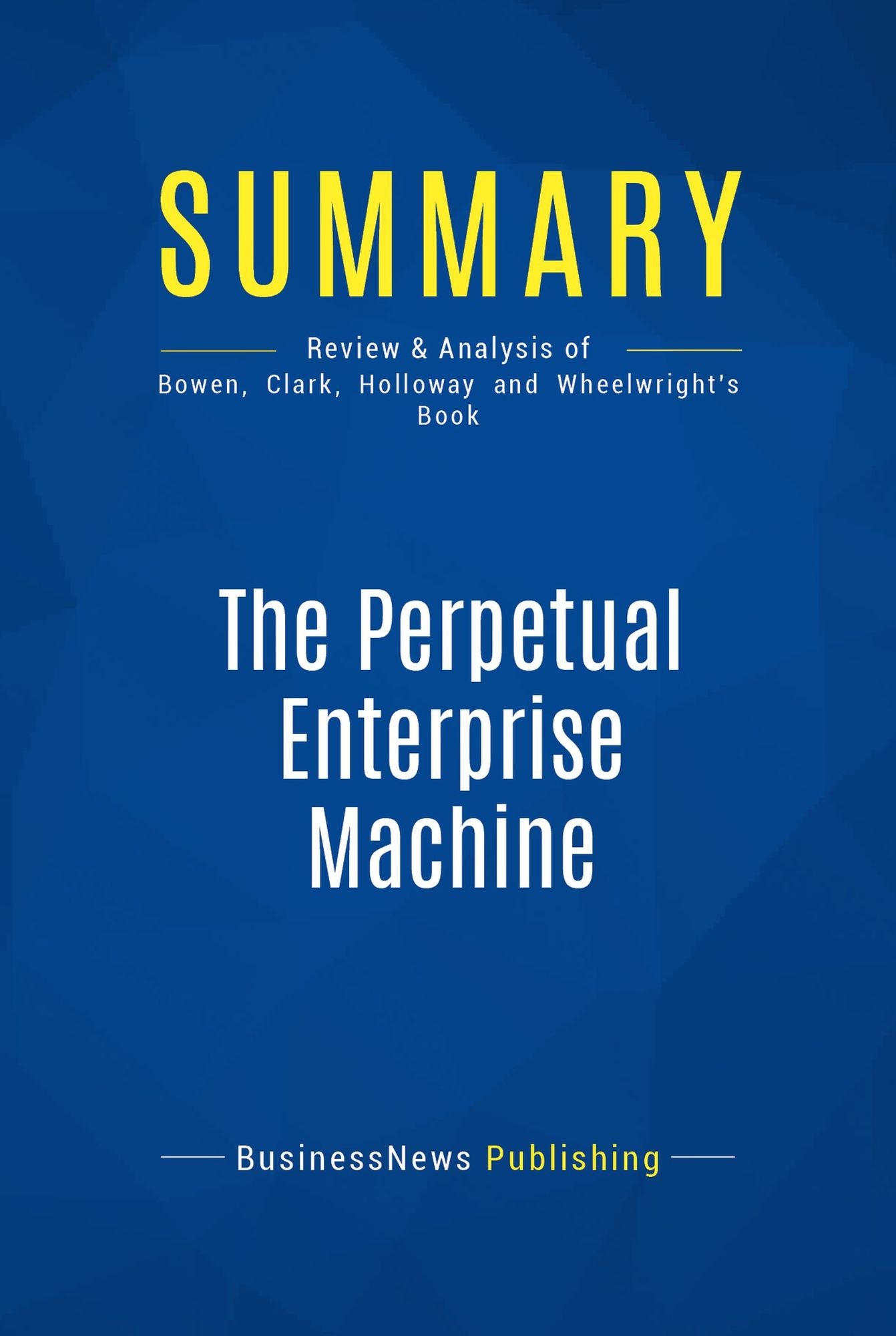Summary: The Perpetual Enterprise Machine: Review and Analysis of Bowen, Clark, Holloway and Wheelwright's Book