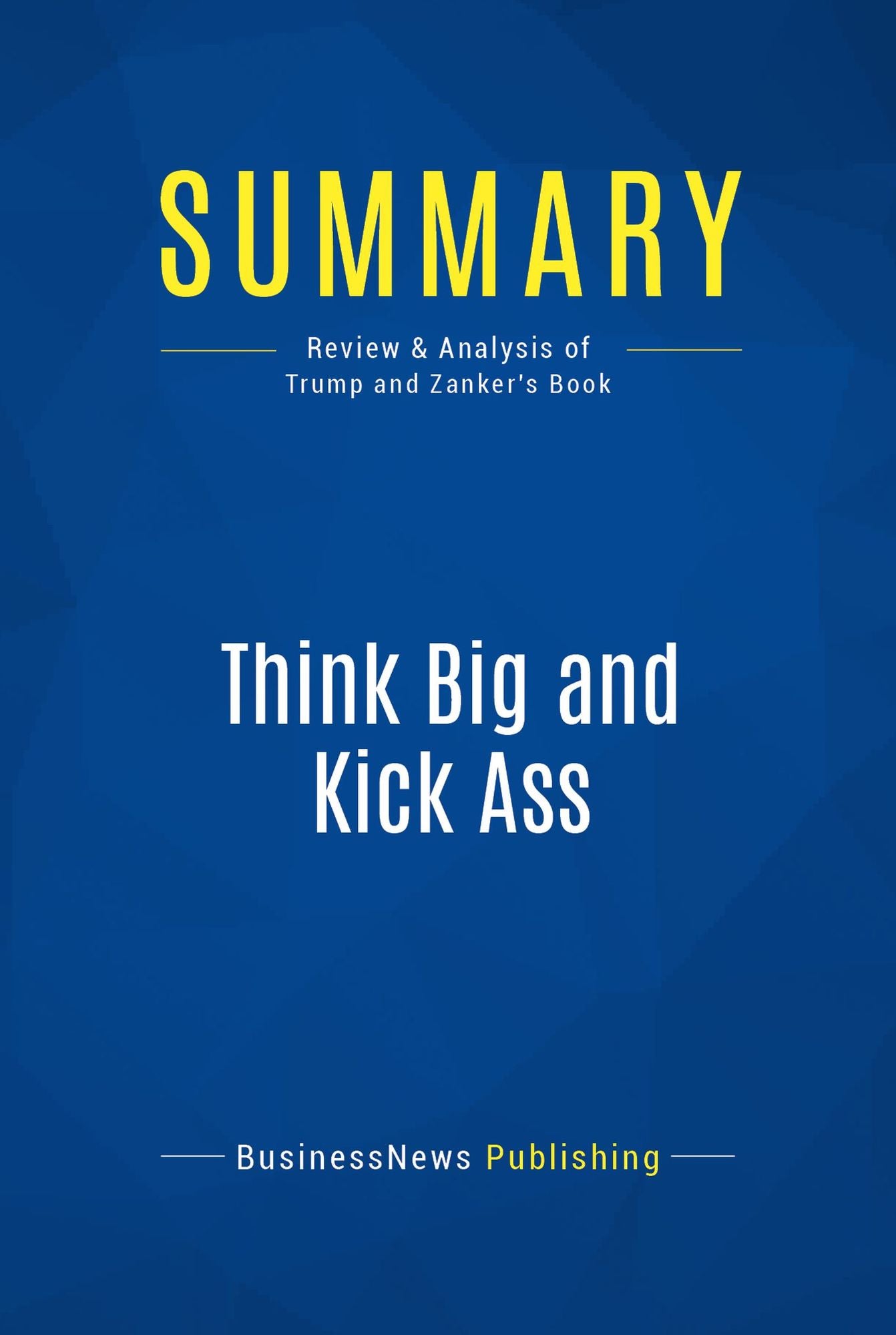 Summary: Think Big and Kick Ass: Review and Analysis of Trump and Zanker's Book