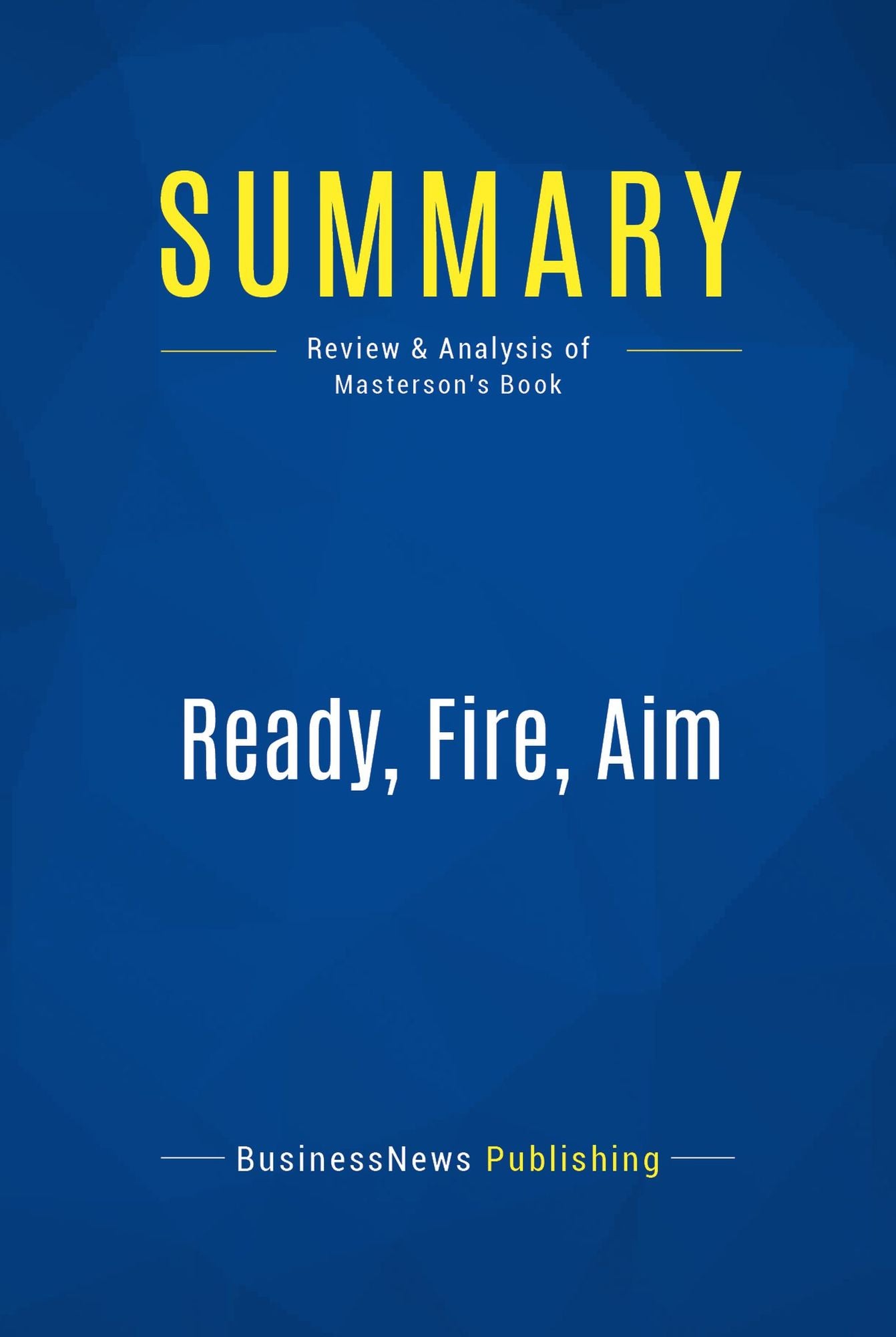 Summary: Ready, Fire, Aim: Review and Analysis of Masterson's Book