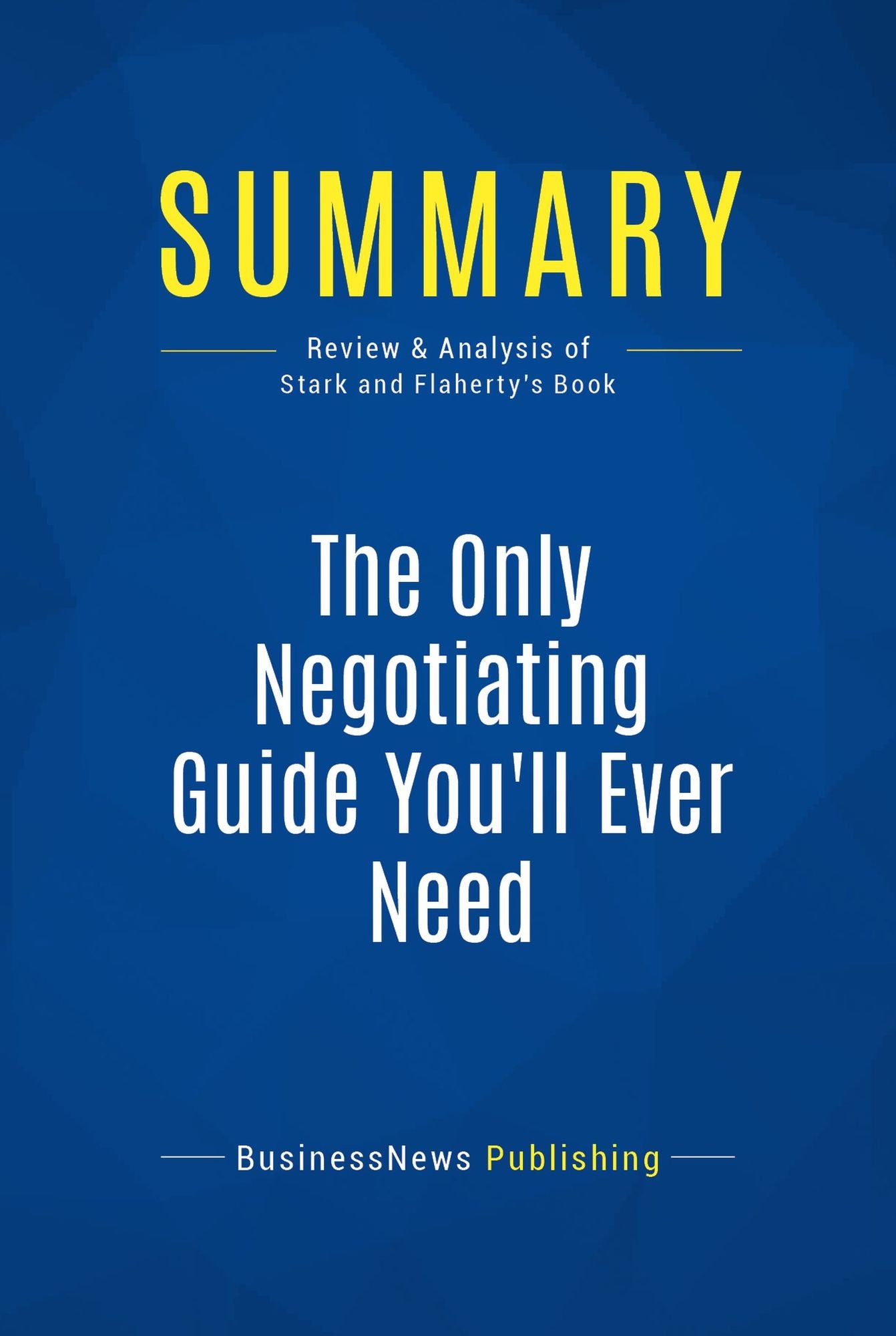 Summary: The Only Negotiating Guide You'll Ever Need: Review and Analysis of Stark and Flaherty's Book