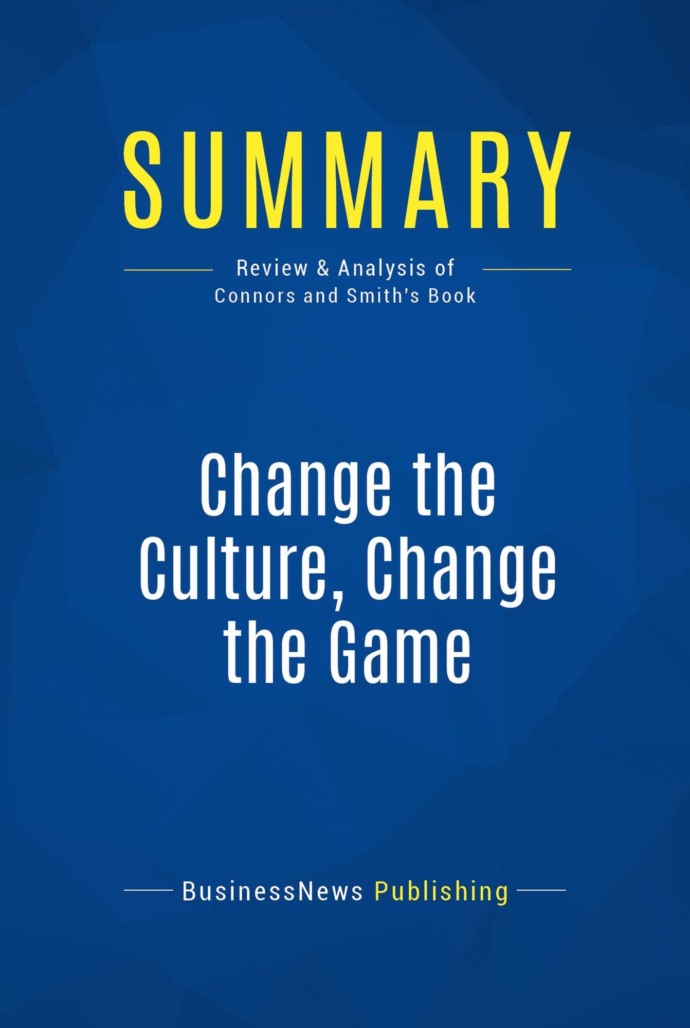 Summary: Change the Culture, Change the Game: Review and Analysis of Connors and Smith's Book