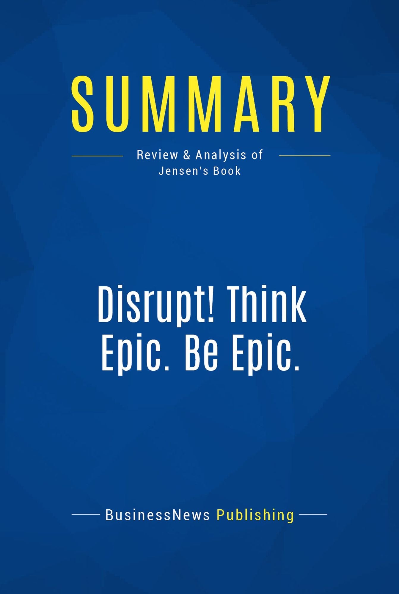 Summary: Disrupt! Think Epic. Be Epic.: Review and Analysis of Jensen's Book