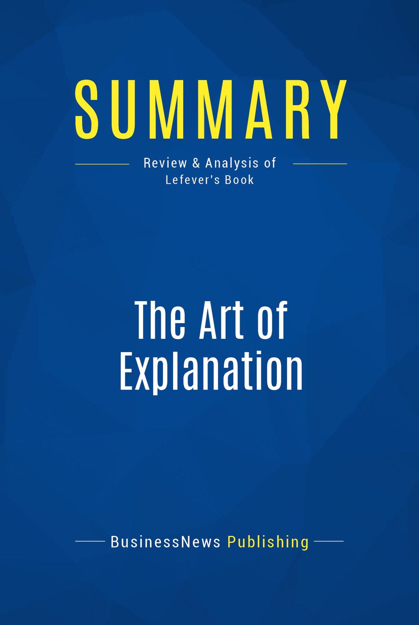 Summary: The Art of Explanation: Review and Analysis of Lefever's Book