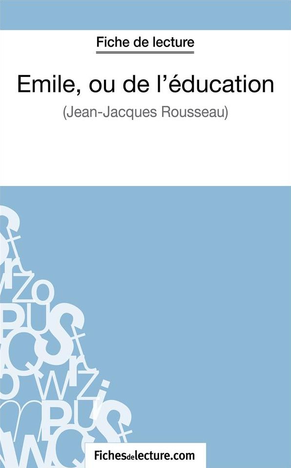 Emile, ou de l'éducation de Jean-Jacques Rousseau (Fiche de lecture): Analyse complète de l'oeuvre