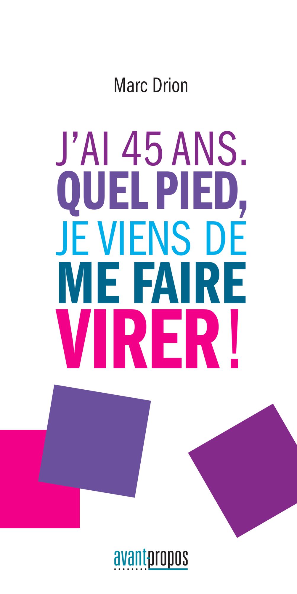 J'ai 45 ans. Quel pied, je viens de me faire virer !: Un témoignage touchant sur le licenciement