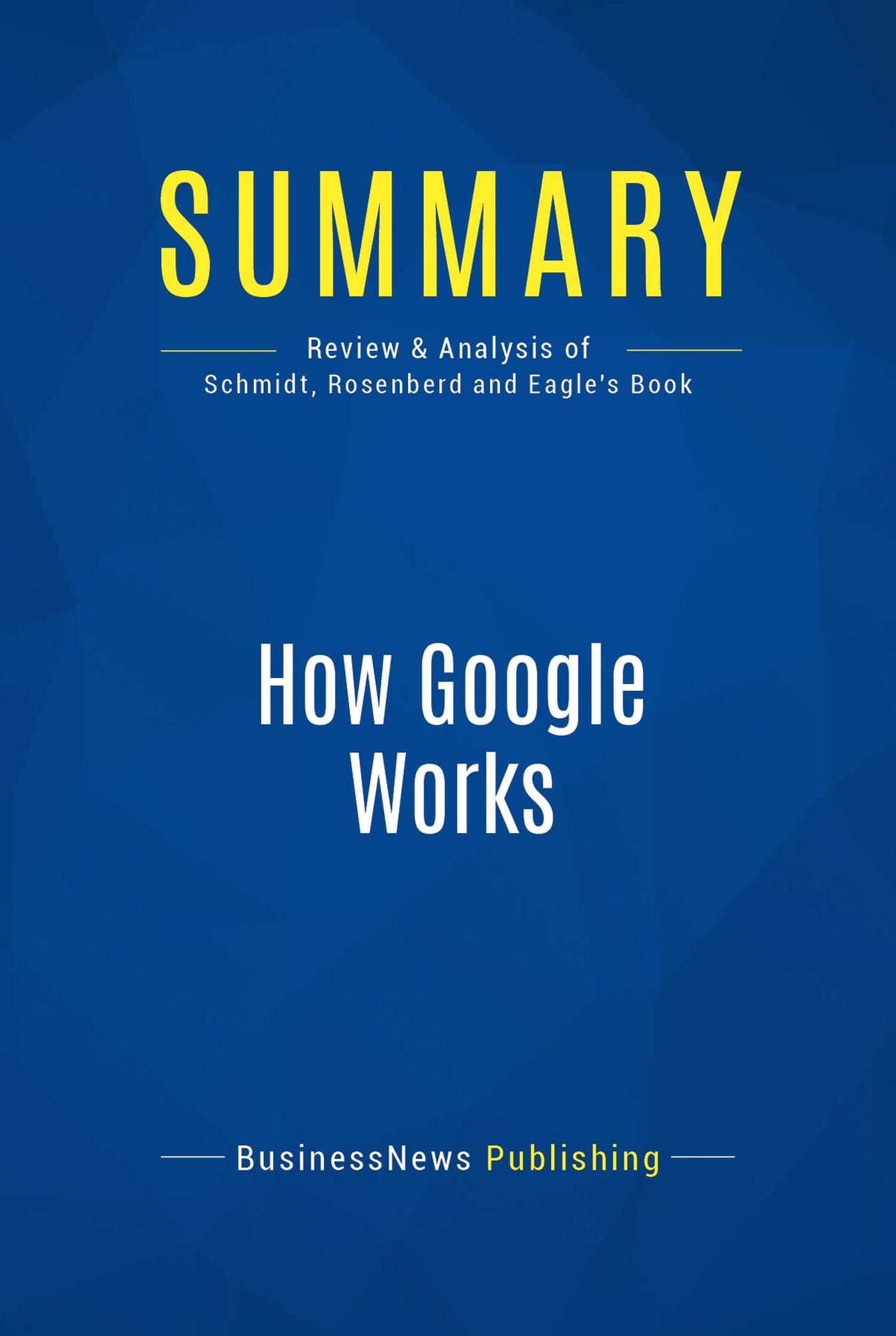 Summary: How Google Works: Review and Analysis of Schmidt, Rosenberd and Eagle's Book