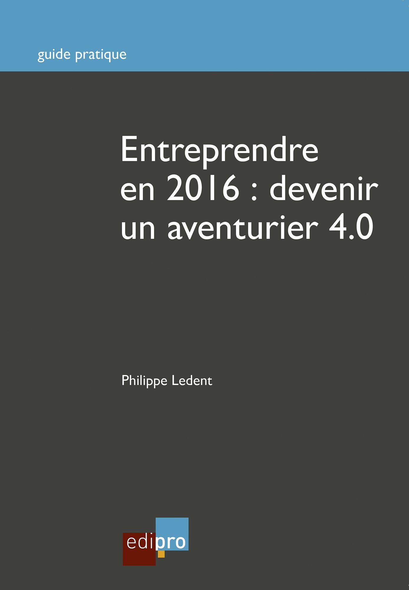 Entreprendre en 2016 : Devenir un aventurier 4.0: Guide pratique