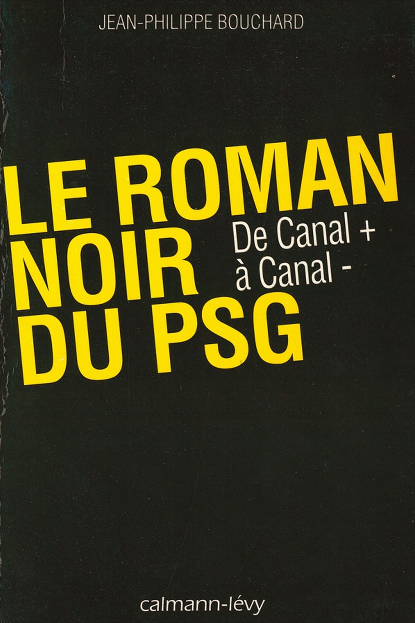 Le Roman noir du PSG: De Canal + à Canal -