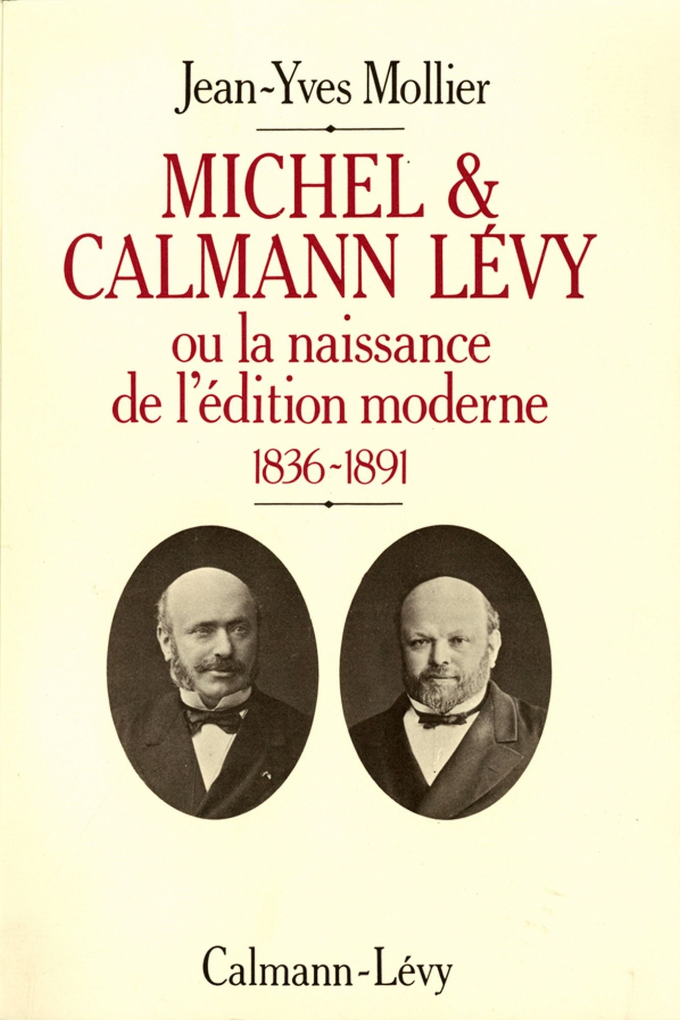 Michel & Calmann Lévy: Ou la naissance de l'édition moderne 1836-1891