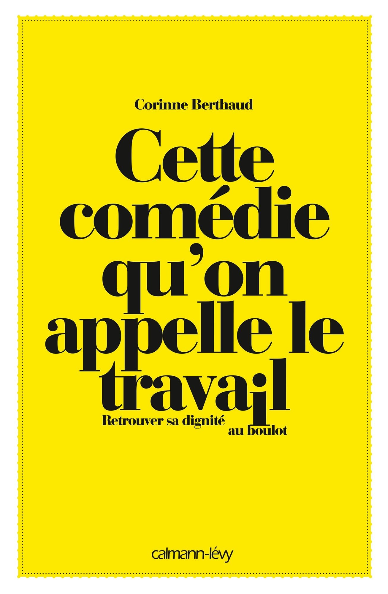 Cette comédie qu'on appelle le travail: Retrouver sa dignité au boulot
