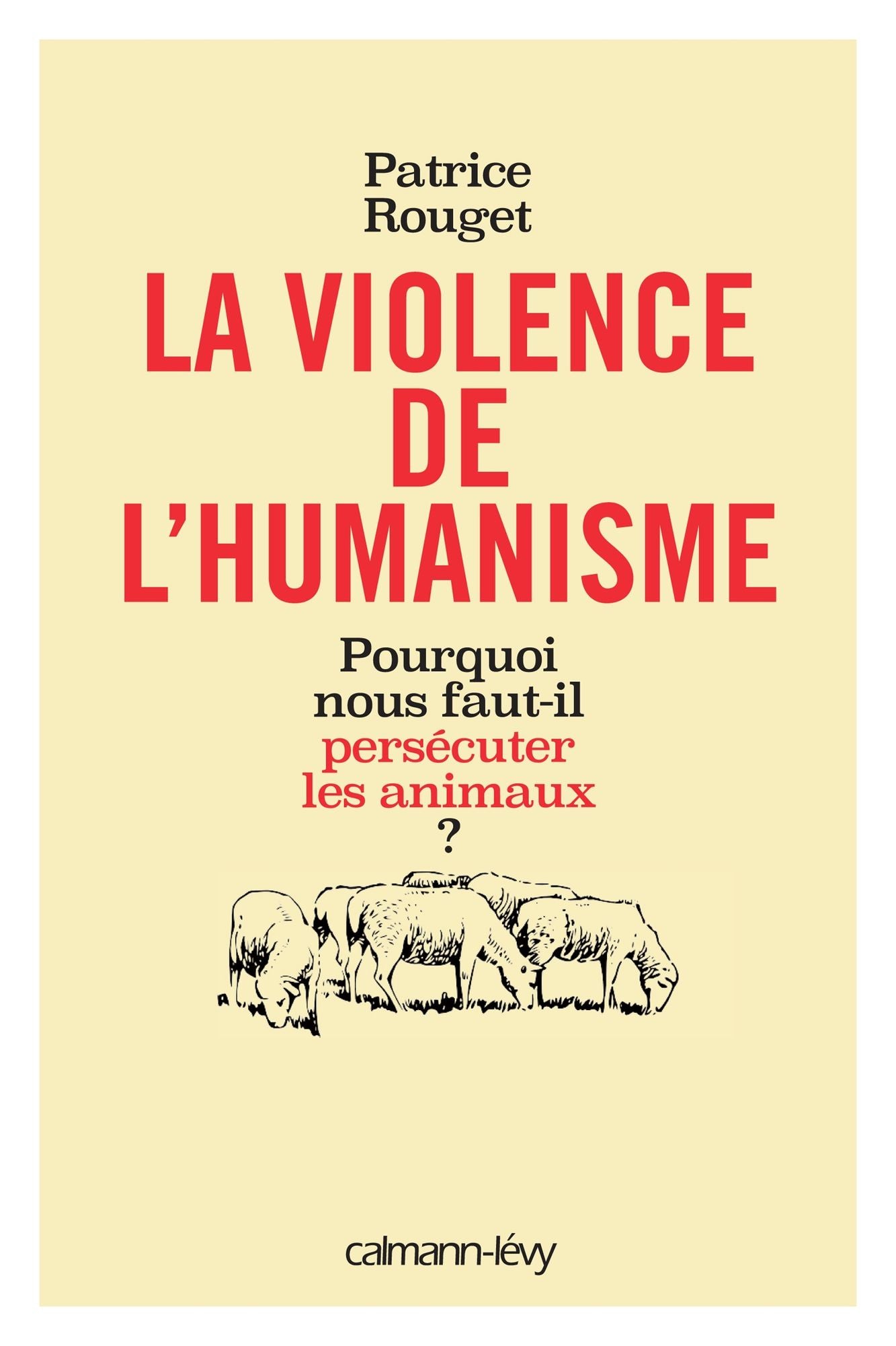La Violence de l'humanisme: Pourquoi nous faut-il persécuter les animaux ?