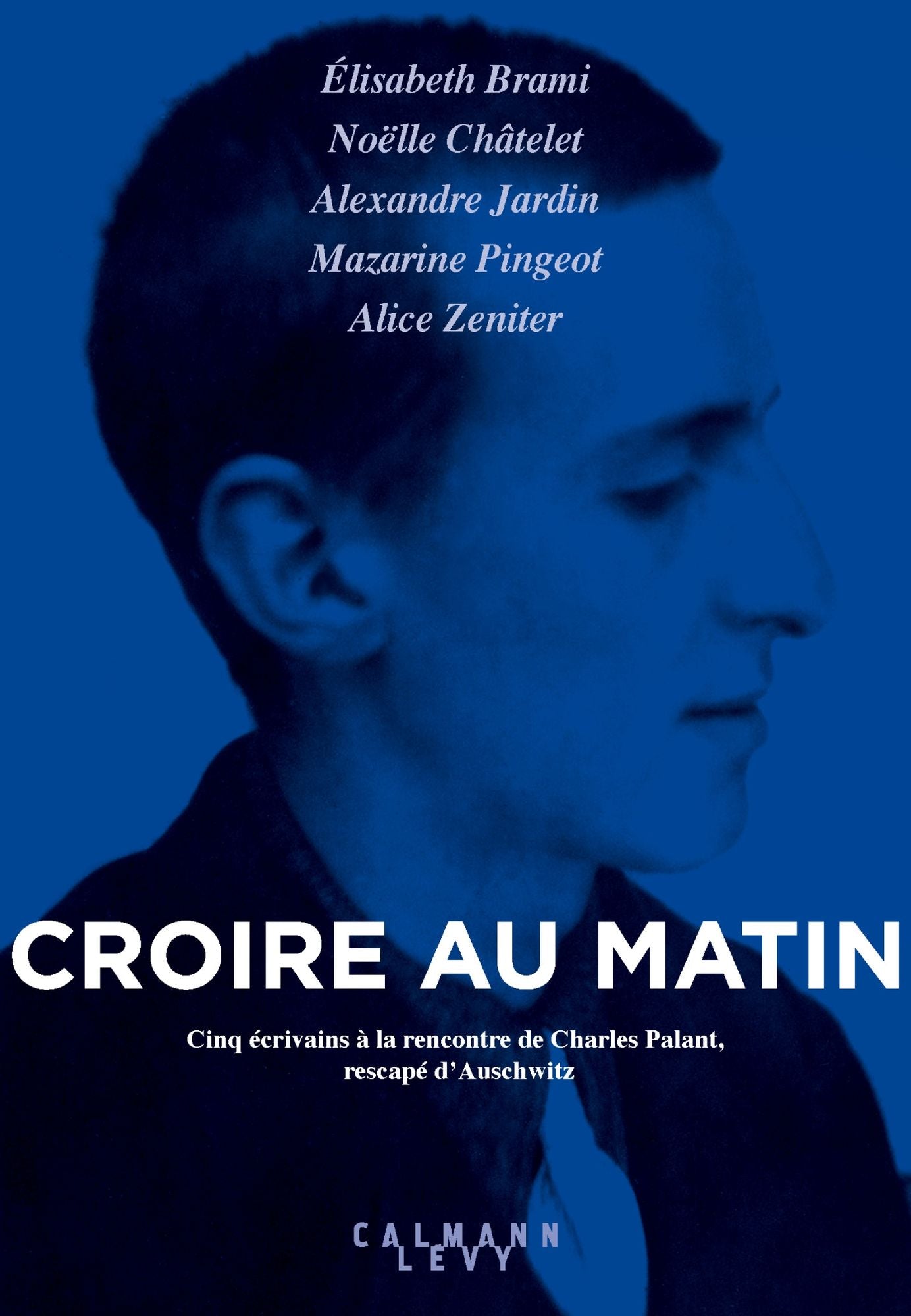 Croire au matin: Cinq écrivains à la rencontre de Charles Palant, rescapé d'Auschwitz
