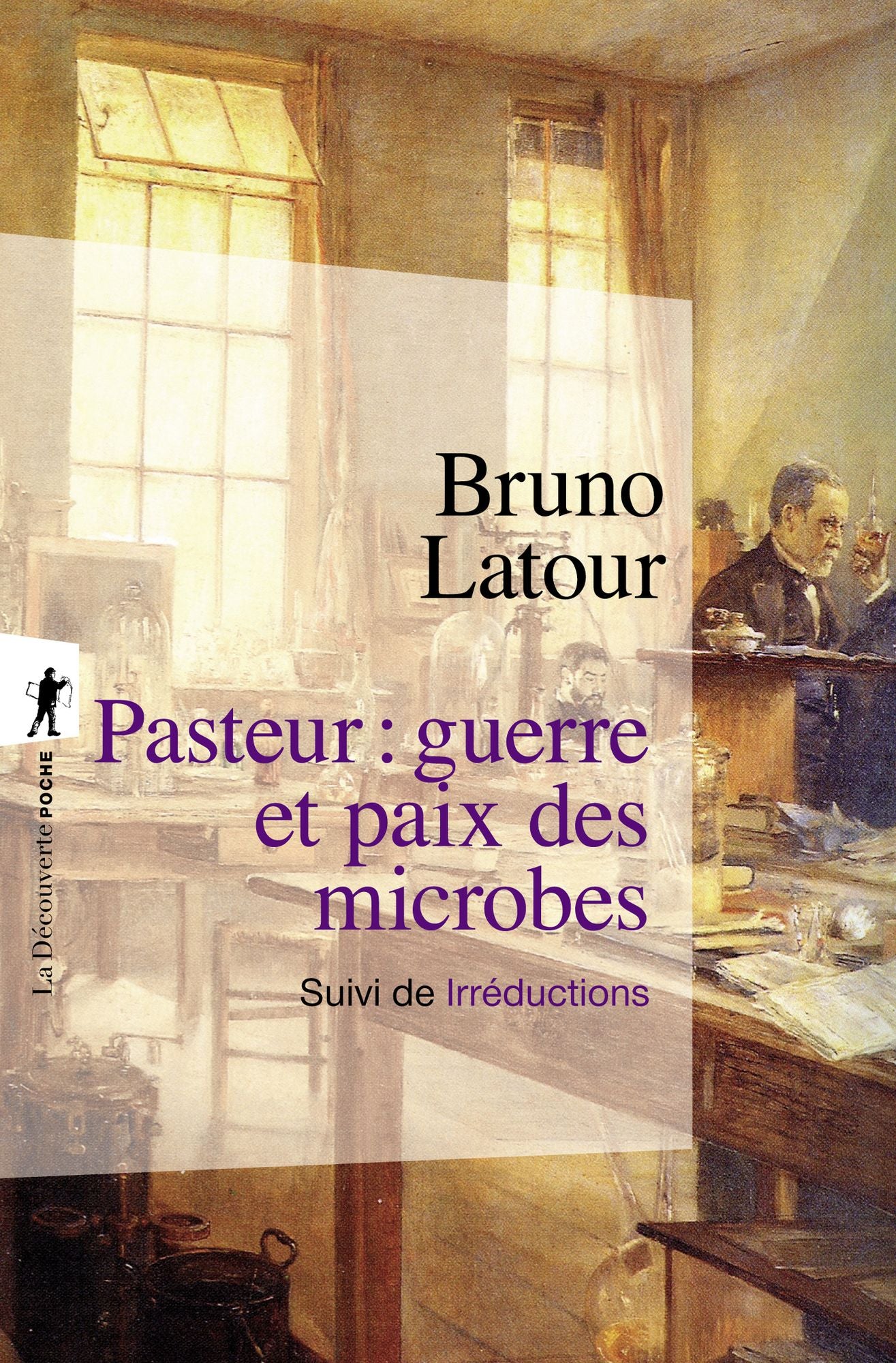 Pasteur : guerre et paix des microbes, suivi de"Irréductions"