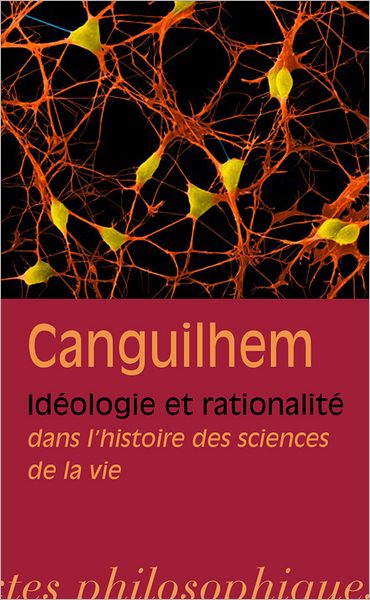 Georges Canguilhem: Ideologie et rationalite dans l'histoire des sciences de la vie