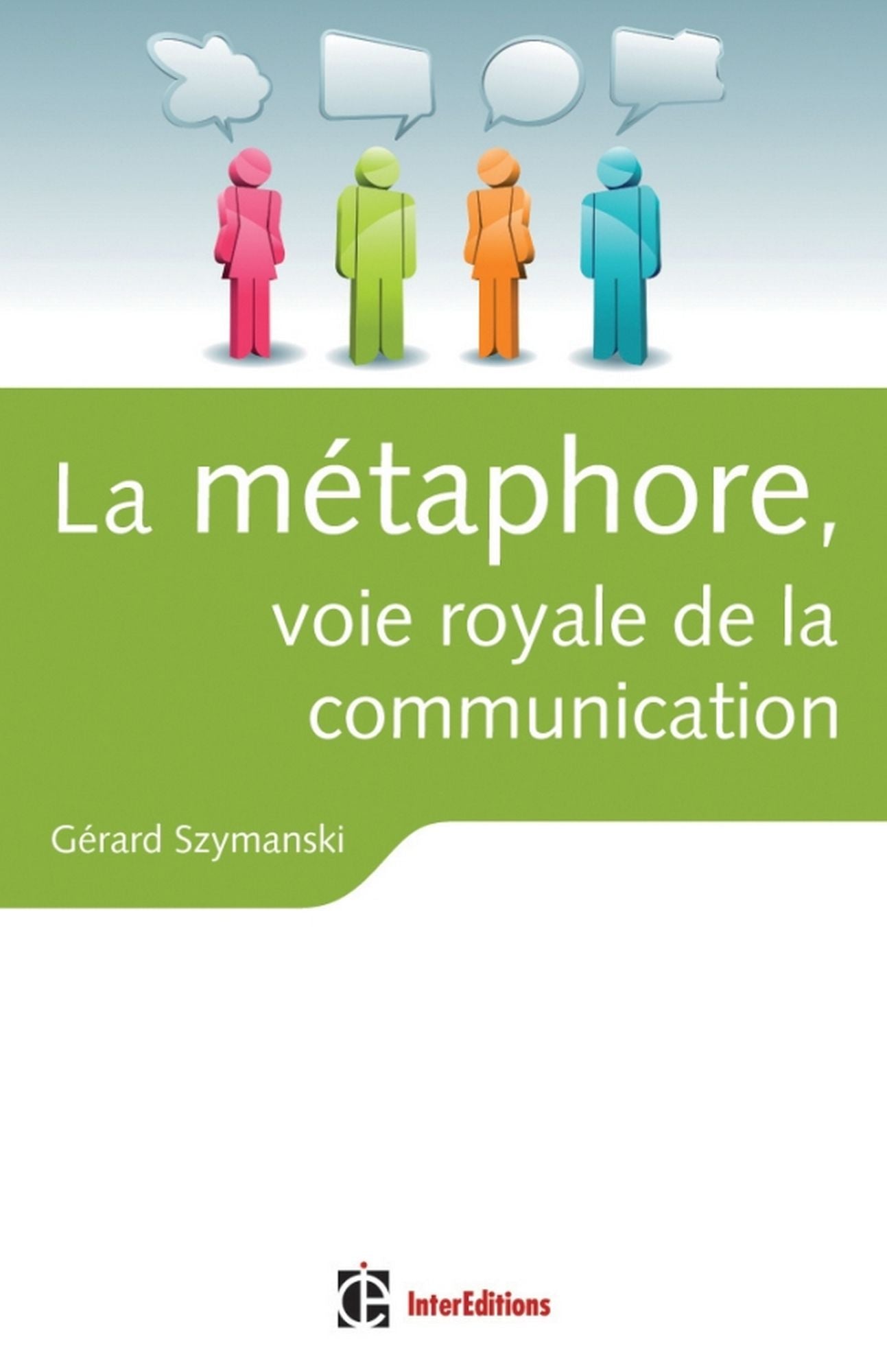La métaphore, voie royale de la communication: pour susciter l'adhésion, favoriser le changement, mémoriser, convaincre, réveiller...