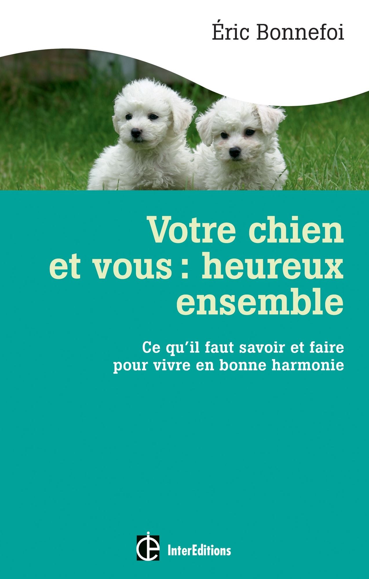 Votre chien et vous : heureux ensemble: Ce qu'il faut savoir et faire pour vivre en bonne harmonie