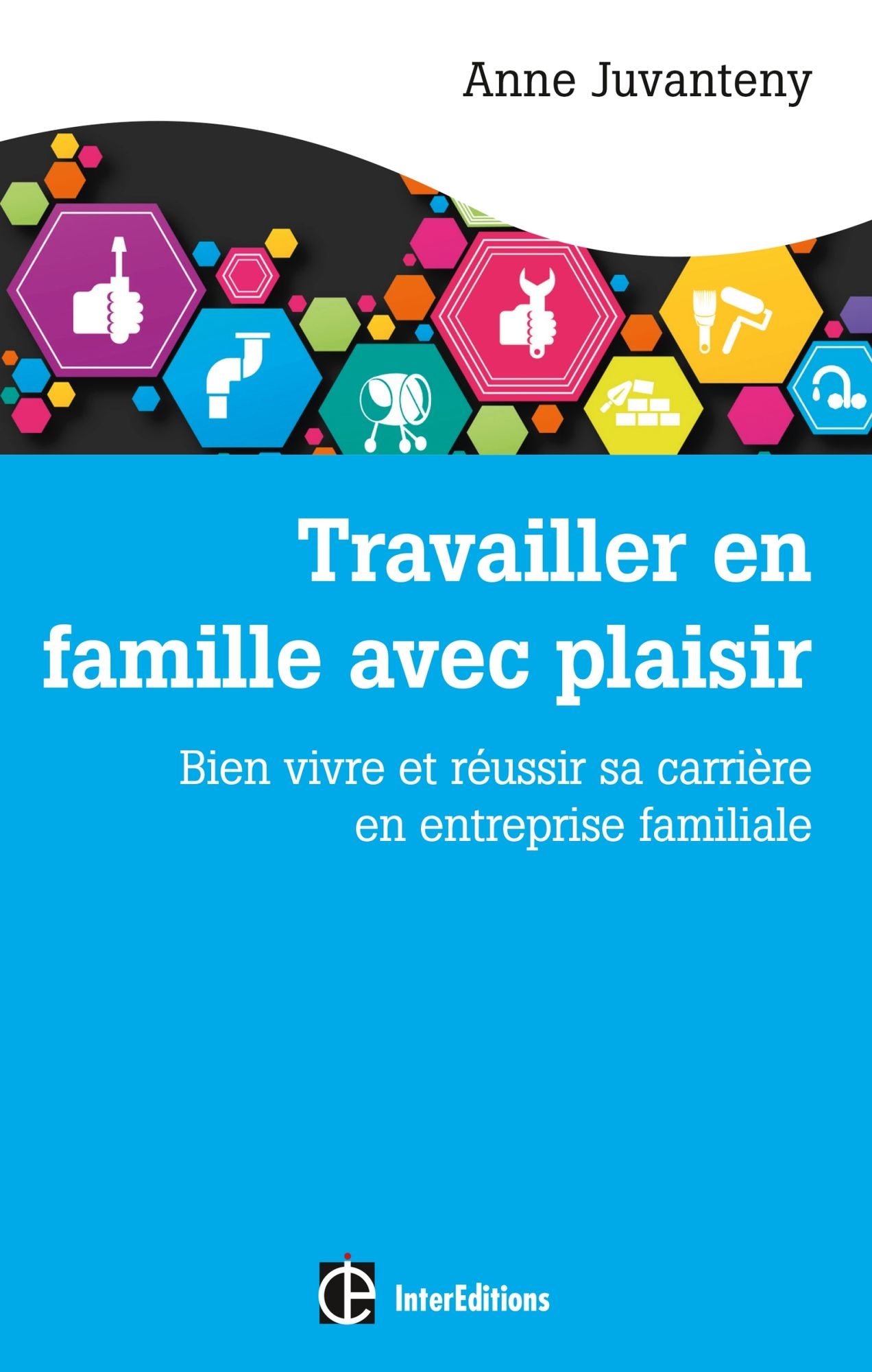 Travailler en famille avec plaisir: Bien vivre et réussir sa carrière en entreprise familiale