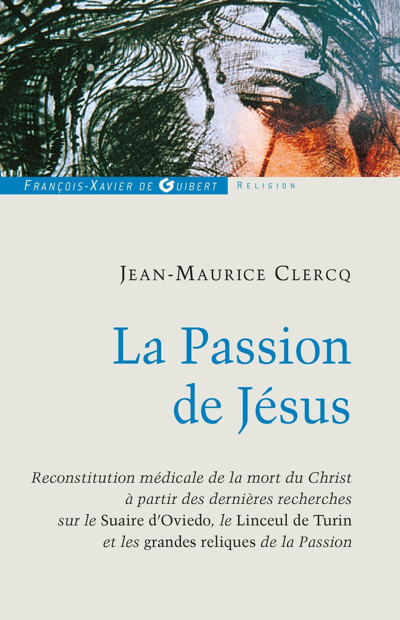 La Passion de Jésus: De Gethsémani au Sépulcre ; reconstitution à partir des connaissances scientifiques actuelles