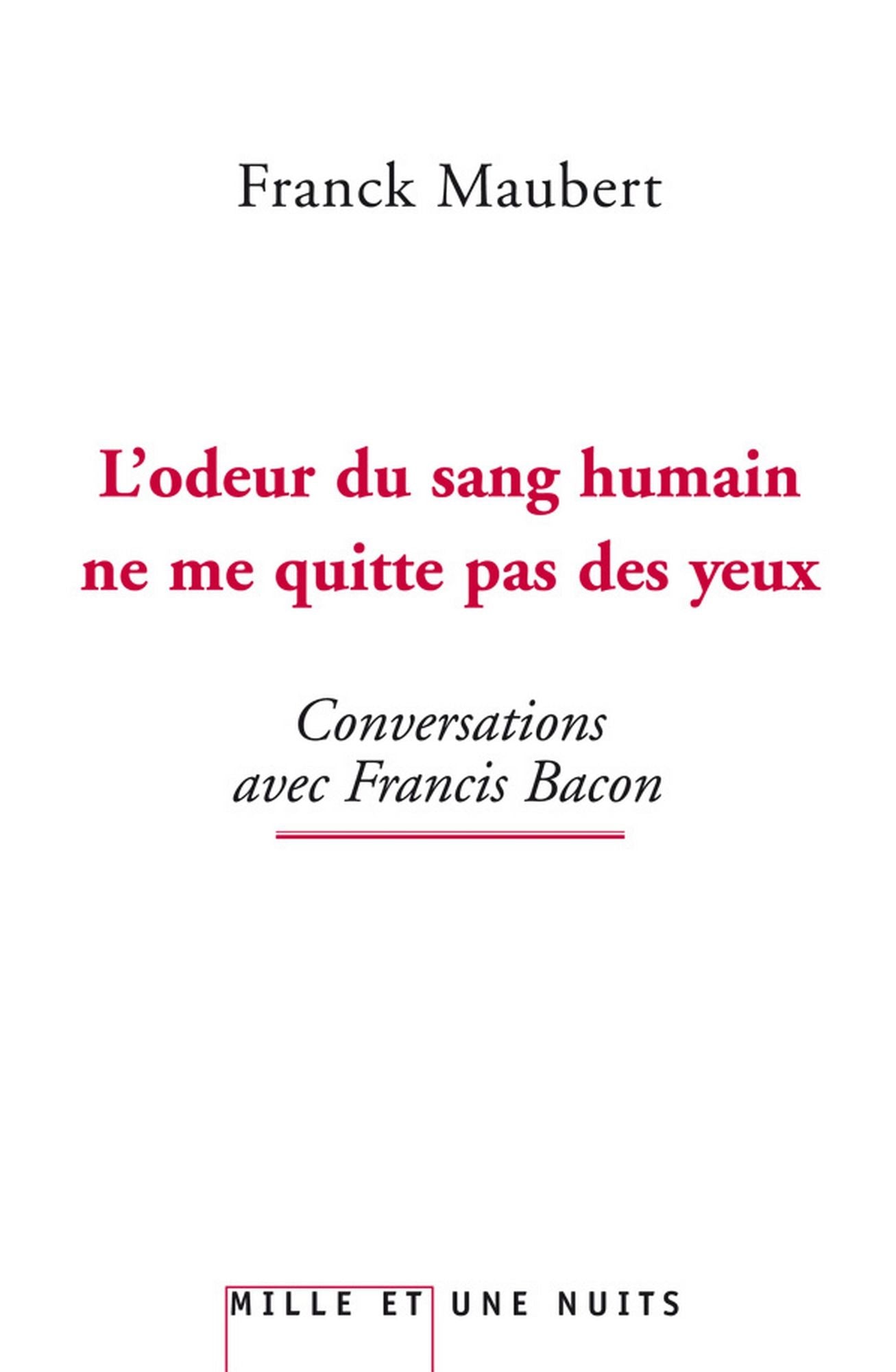 L'odeur du sang humain ne me quitte pas des yeux: Conversations avec Francis Bacon