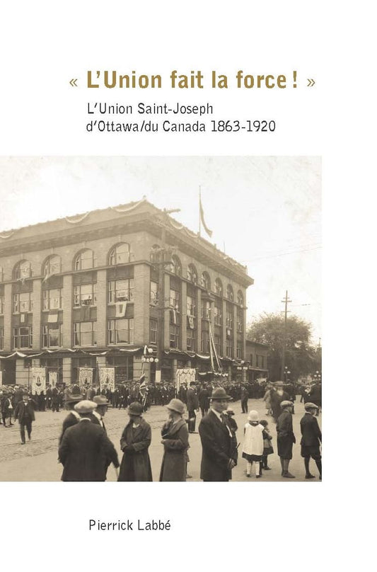 " L'Union fait la force! ": L'Union Saint-Joseph d'Ottawa/du Canada 1863-1920