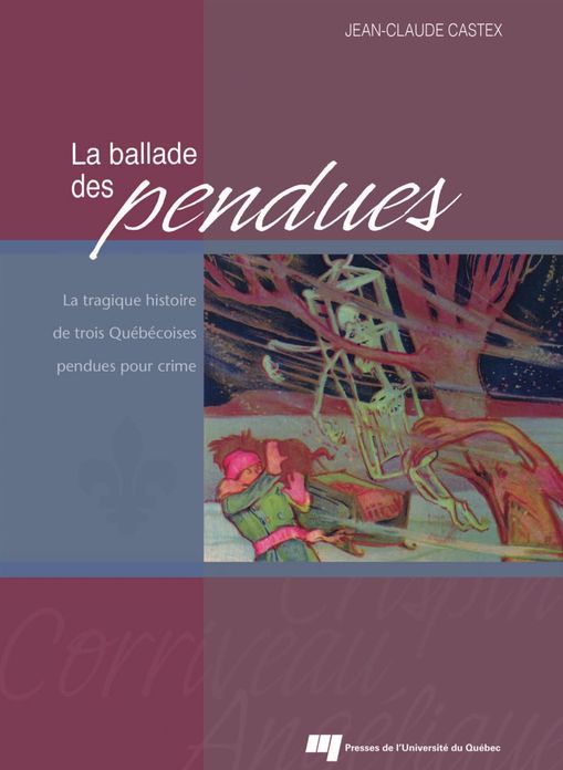 La ballade des pendues: La tragique histoire de trois Québécoises pendues pour crime