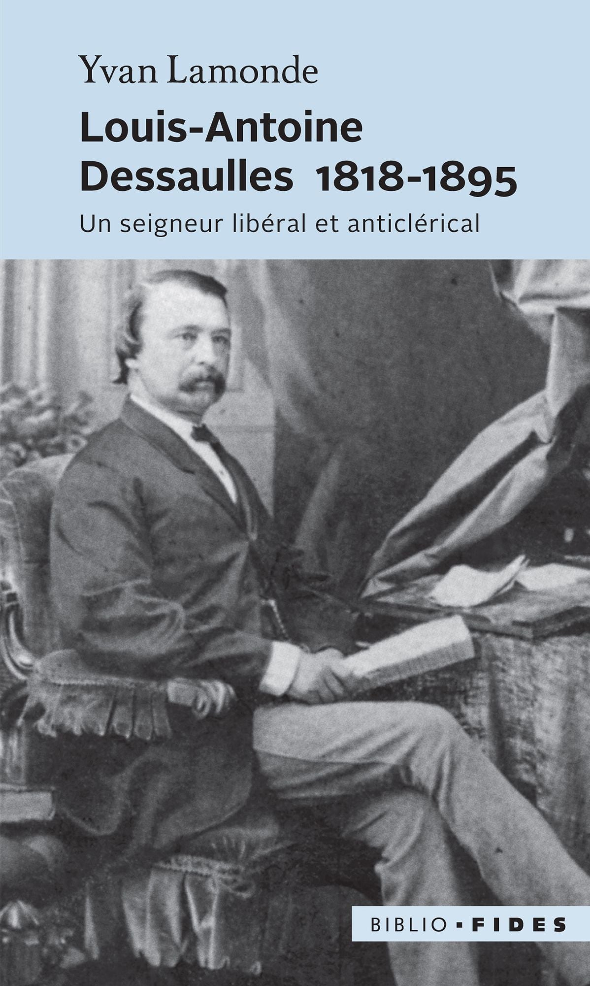 Louis-Antoine Dessaulles 1818-1895: Un seigneur libéral et anticlérical
