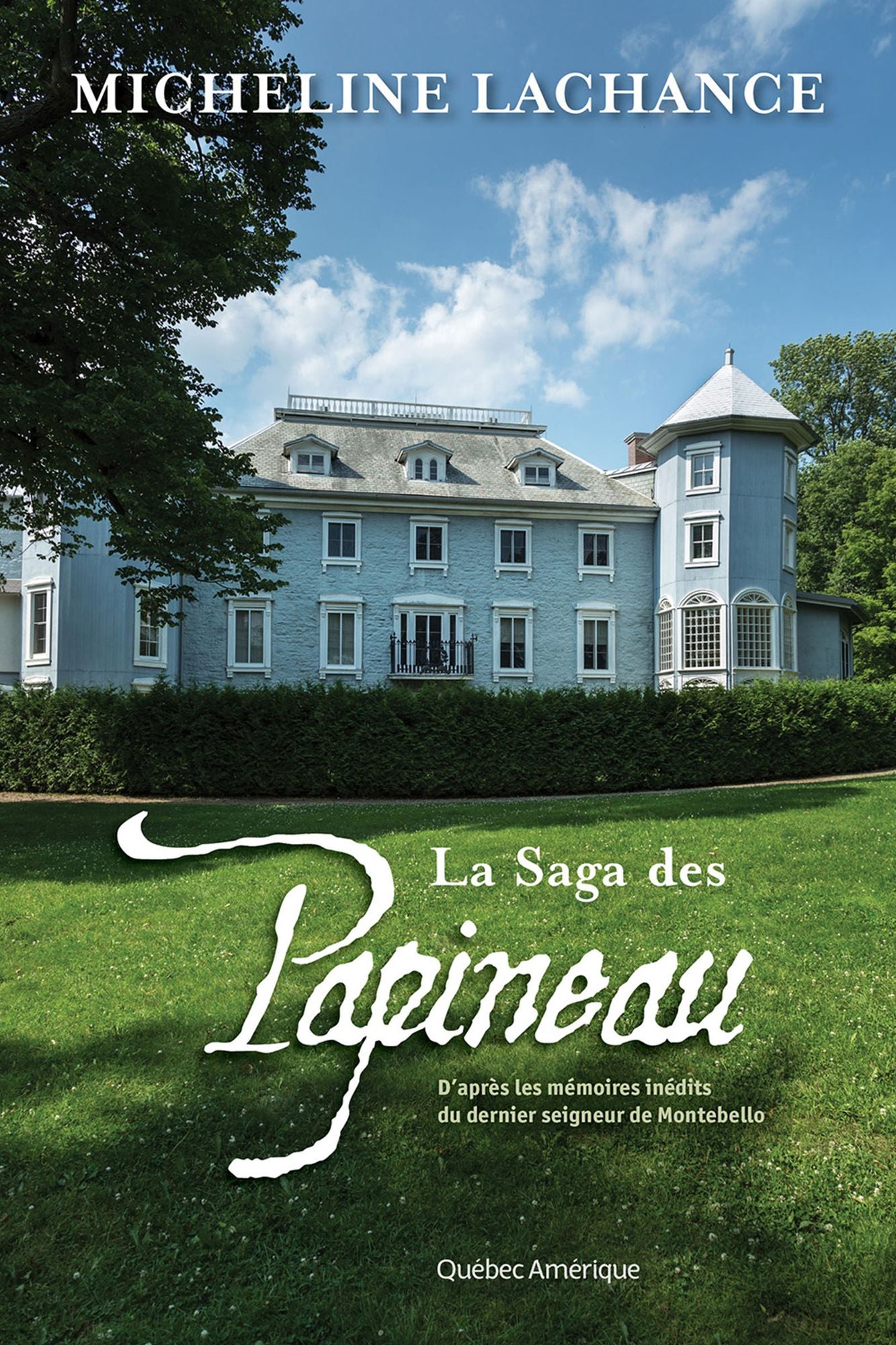 La Saga des Papineau: D'après les mémoires inédits du dernier seigneur de Montebello