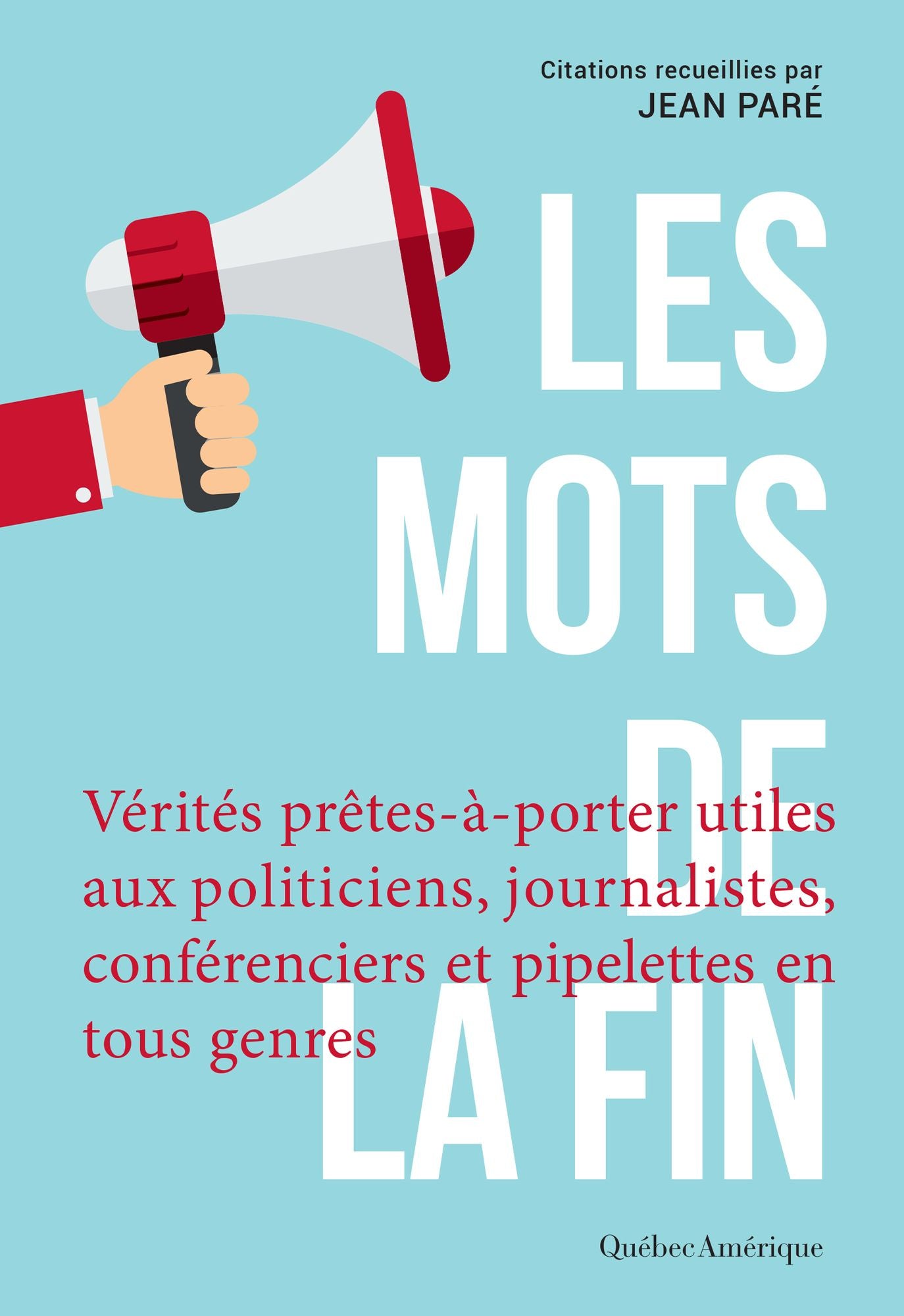 Les Mots de la fin: Vérités prêtes-à-porter utiles aux politiciens, journalistes, conférenciers et autres pipelettes en tous genres