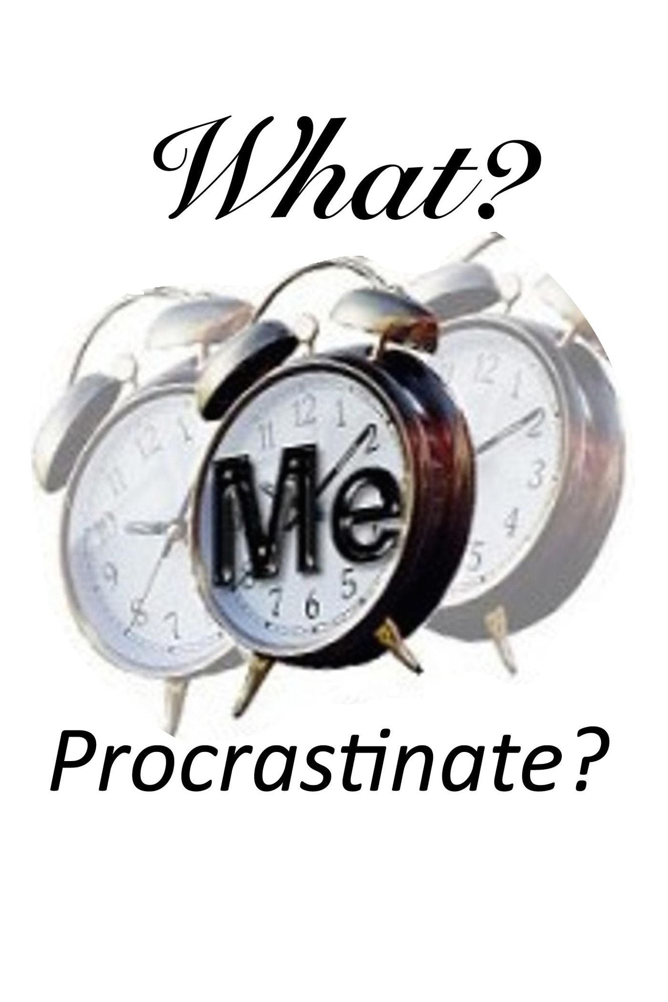 What? Me Procrastinate?: Overcoming Procrastination