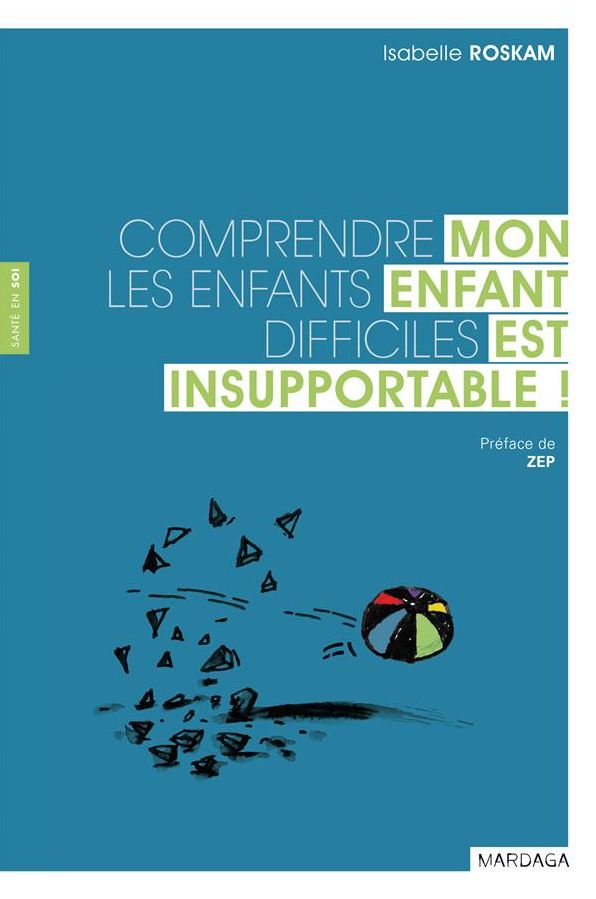 Mon enfant est insupportable !: Comprendre les enfants difficiles