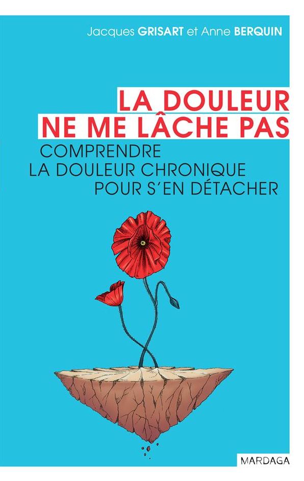 La douleur ne me lâche pas: Comprendre la douleur chronique pour s'en détacher