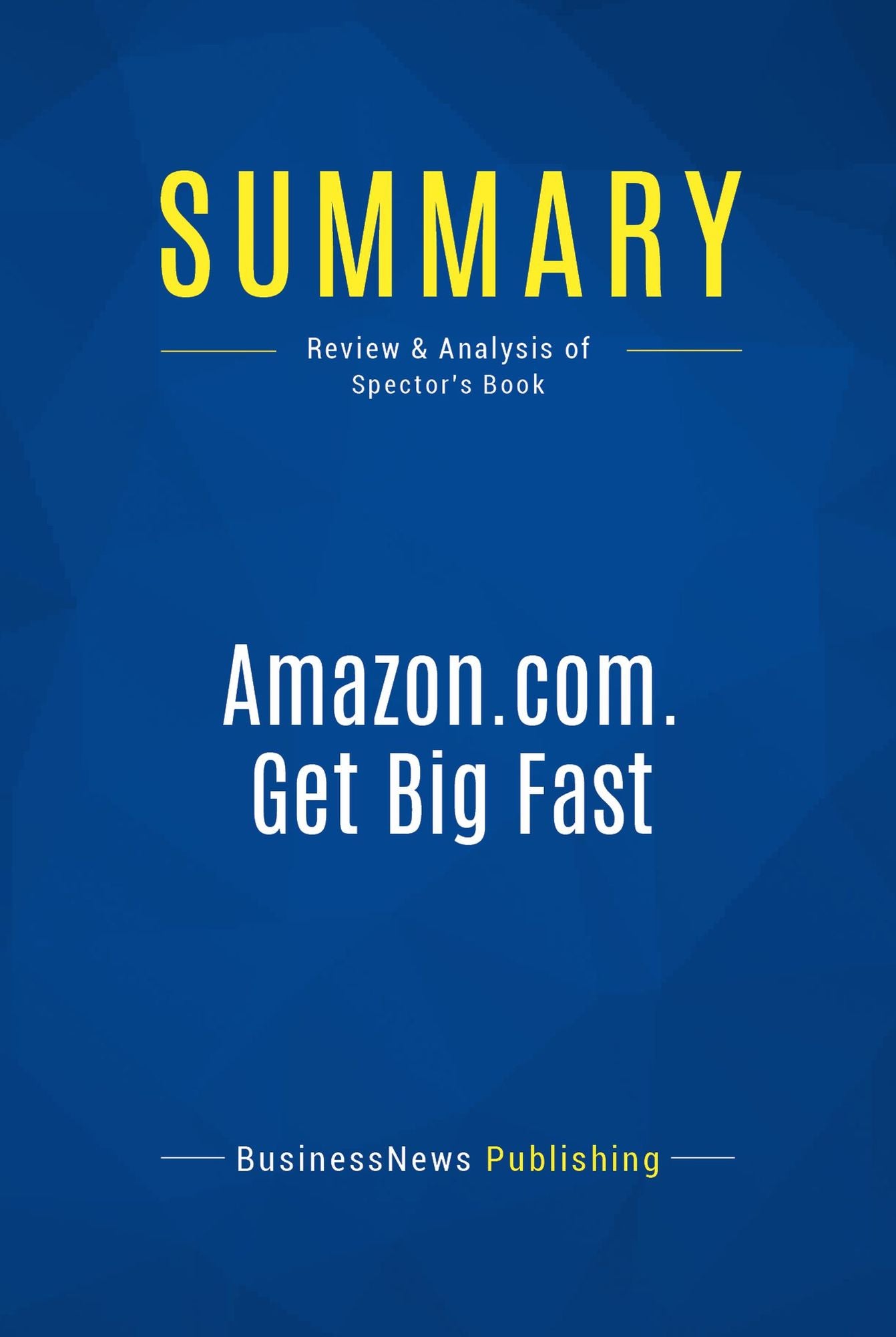 Summary: Amazon.com. Get Big Fast: Review and Analysis of Spector's Book