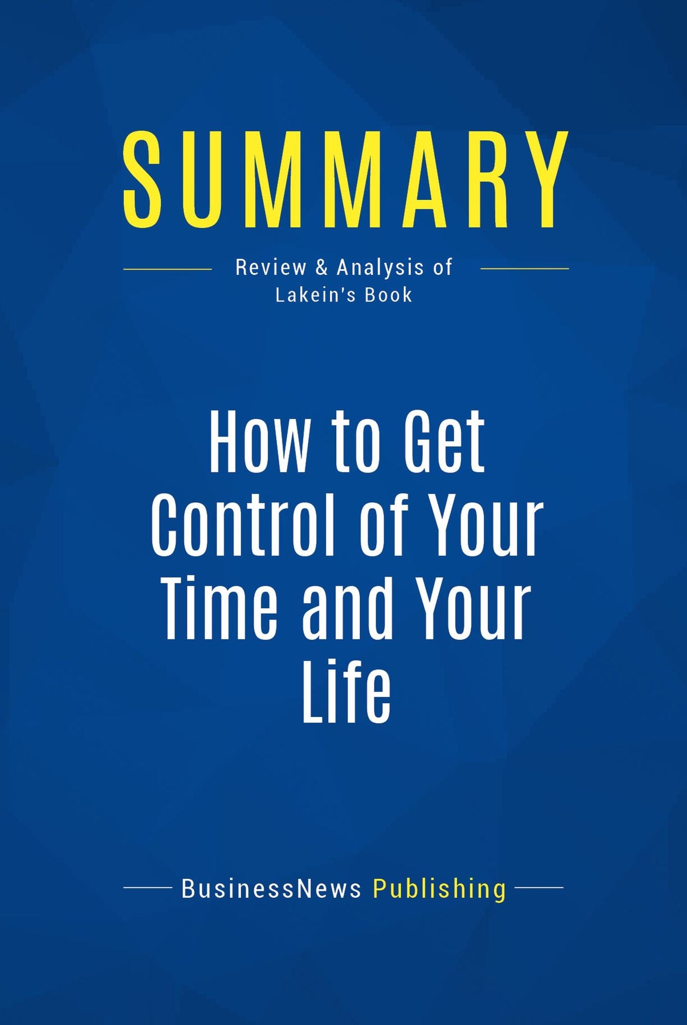 Summary: How to Get Control of Your Time and Your Life: Review and Analysis of Lakein's Book
