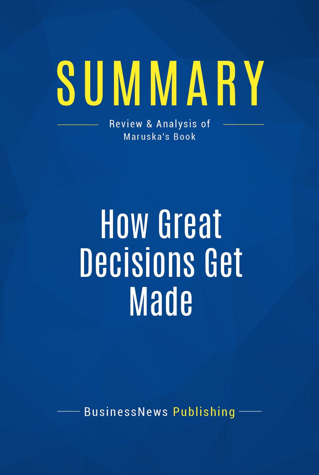 Summary: How Great Decisions Get Made: Review and Analysis of Maruska's Book