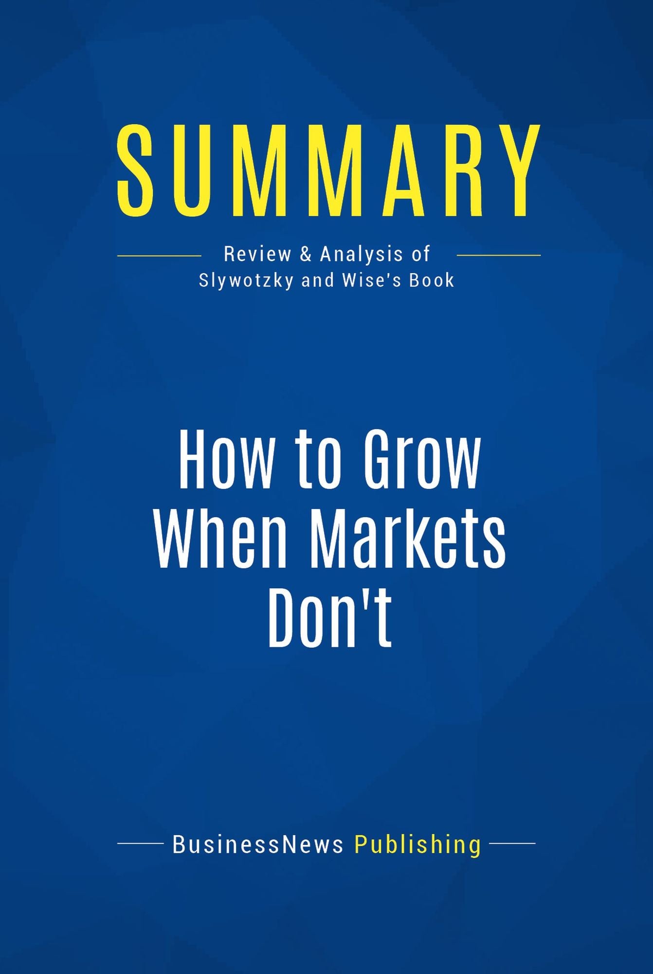 Summary: How to Grow When Markets Don't: Review and Analysis of Slywotzky and Wise's Book