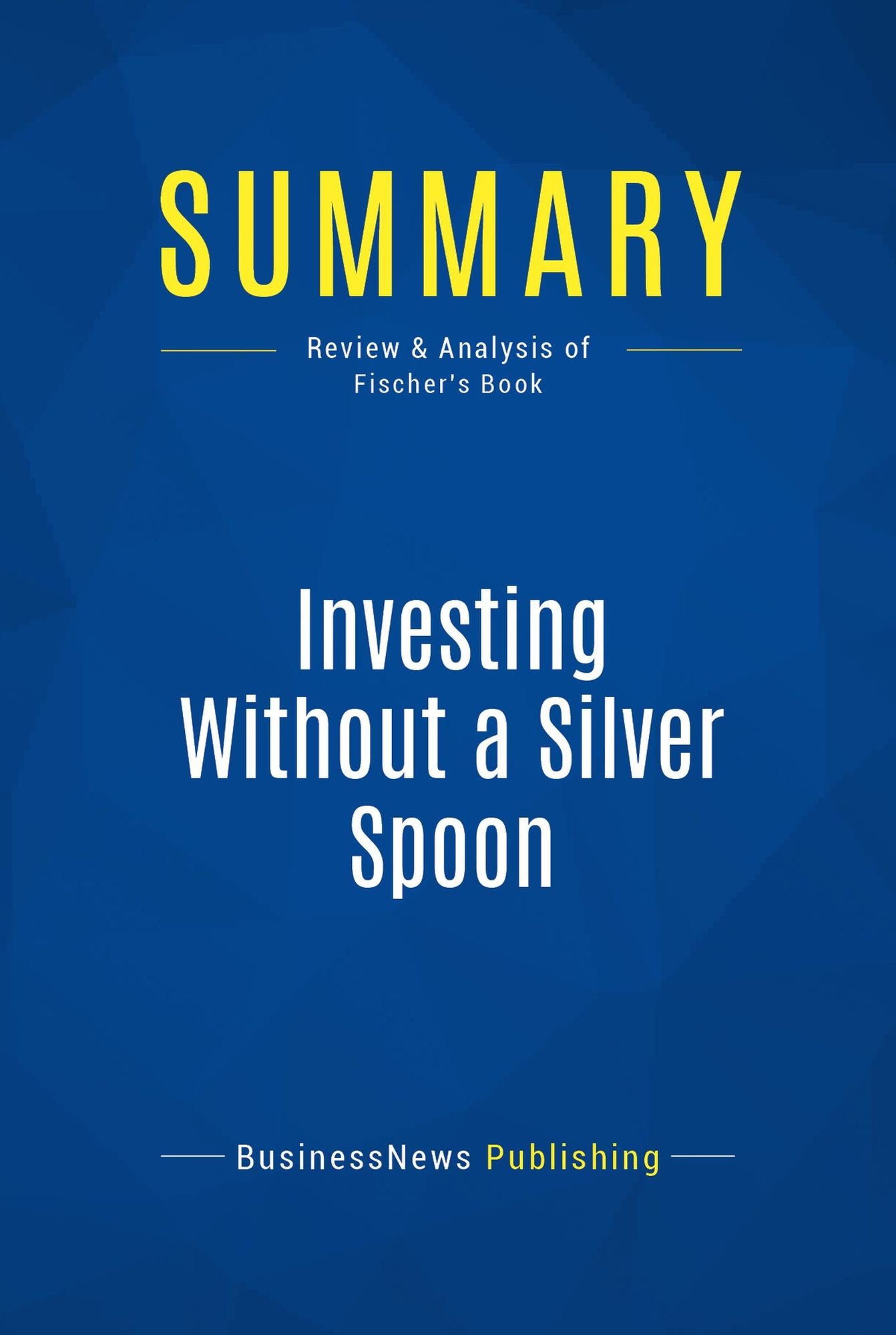 Summary: Investing Without a Silver Spoon: Review and Analysis of Fischer's Book