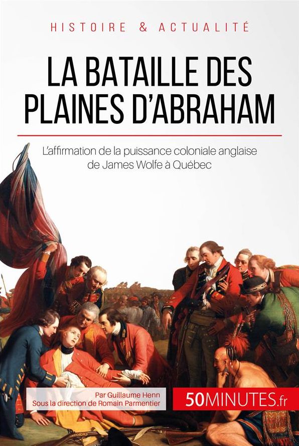 La bataille des plaines d'Abraham: L'affirmation de la puissance coloniale anglaise de James Wolfe à Québec