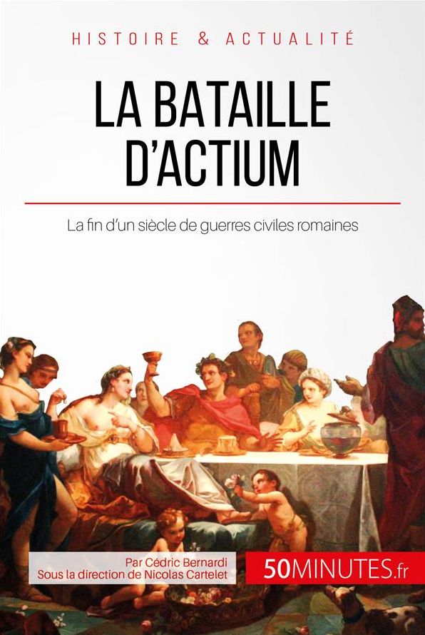 La bataille d'Actium: La fin d'un siècle de guerres civiles romaines