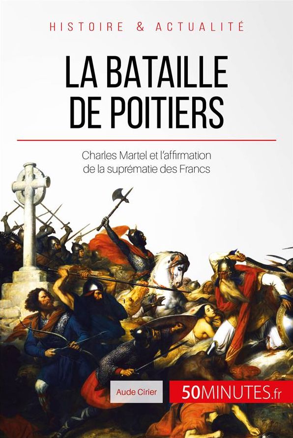 La bataille de Poitiers: Charles Martel et l'affirmation de la suprématie des Francs