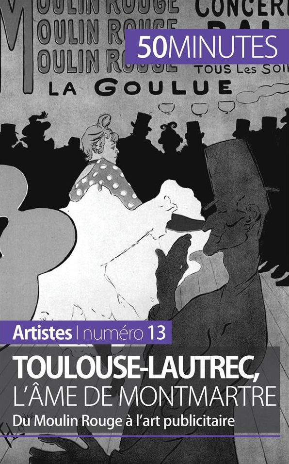 Toulouse-Lautrec, l'âme de Montmartre: Du Moulin Rouge à l'art publicitaire