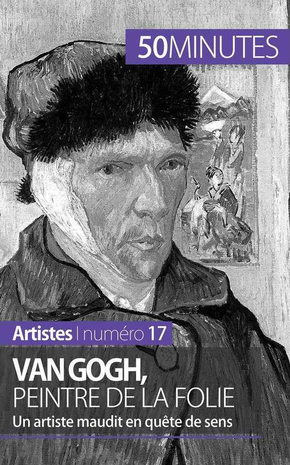 Van Gogh, peintre de la folie: Un artiste maudit en quête de sens