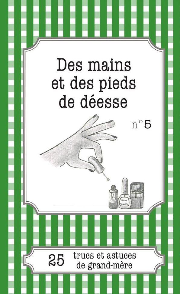 Des mains et des pieds de déesse: 25 trucs et astuces de grand-mère