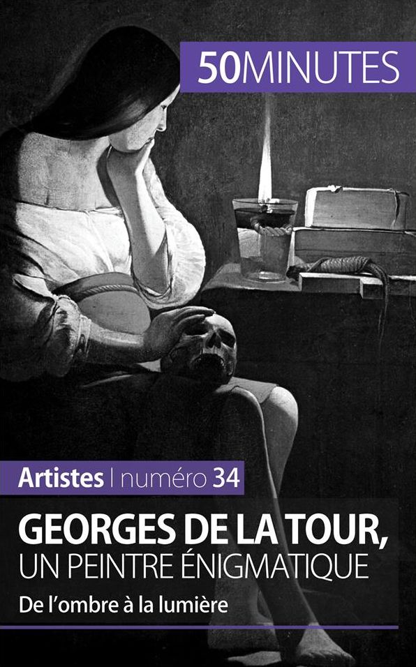 Georges de La Tour, un peintre énigmatique: De l'ombre à la lumière