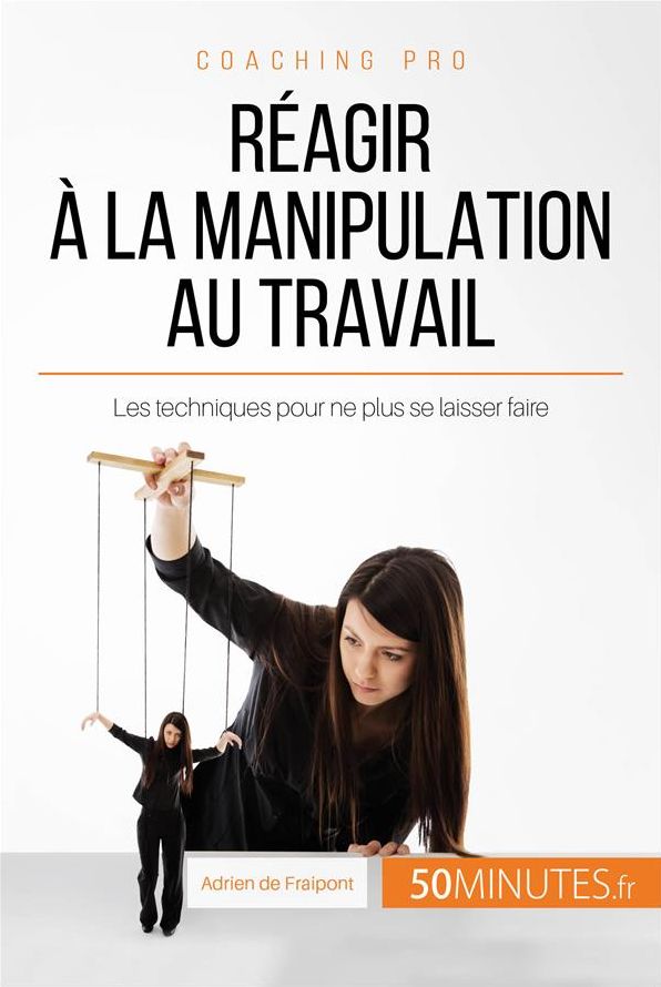Réagir à la manipulation au travail: Les techniques pour ne plus se laisser faire