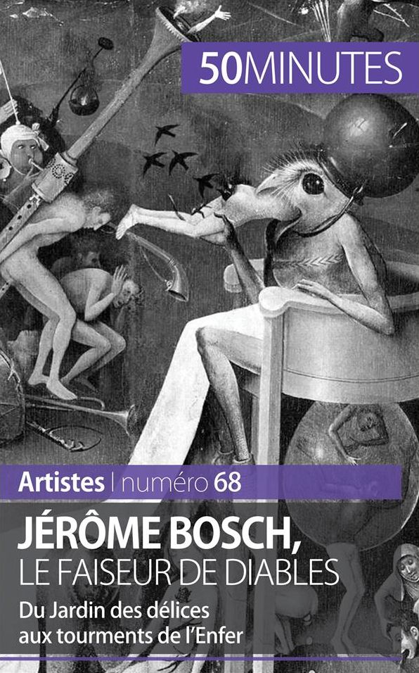 Jérôme Bosch, le faiseur de diables: Du Jardin des délices aux tourments de l'Enfer