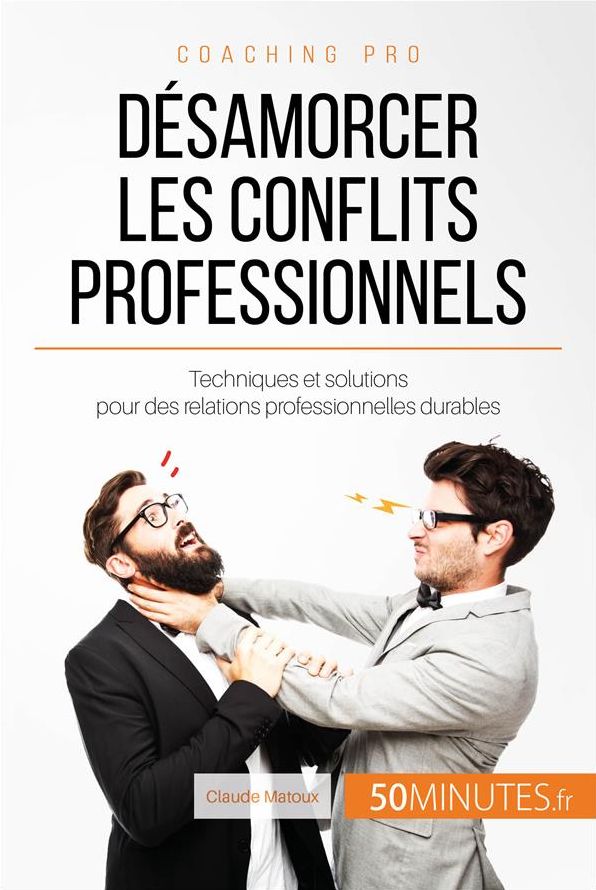 Désamorcer les conflits professionnels: Techniques et solutions pour des relations professionnelles durables